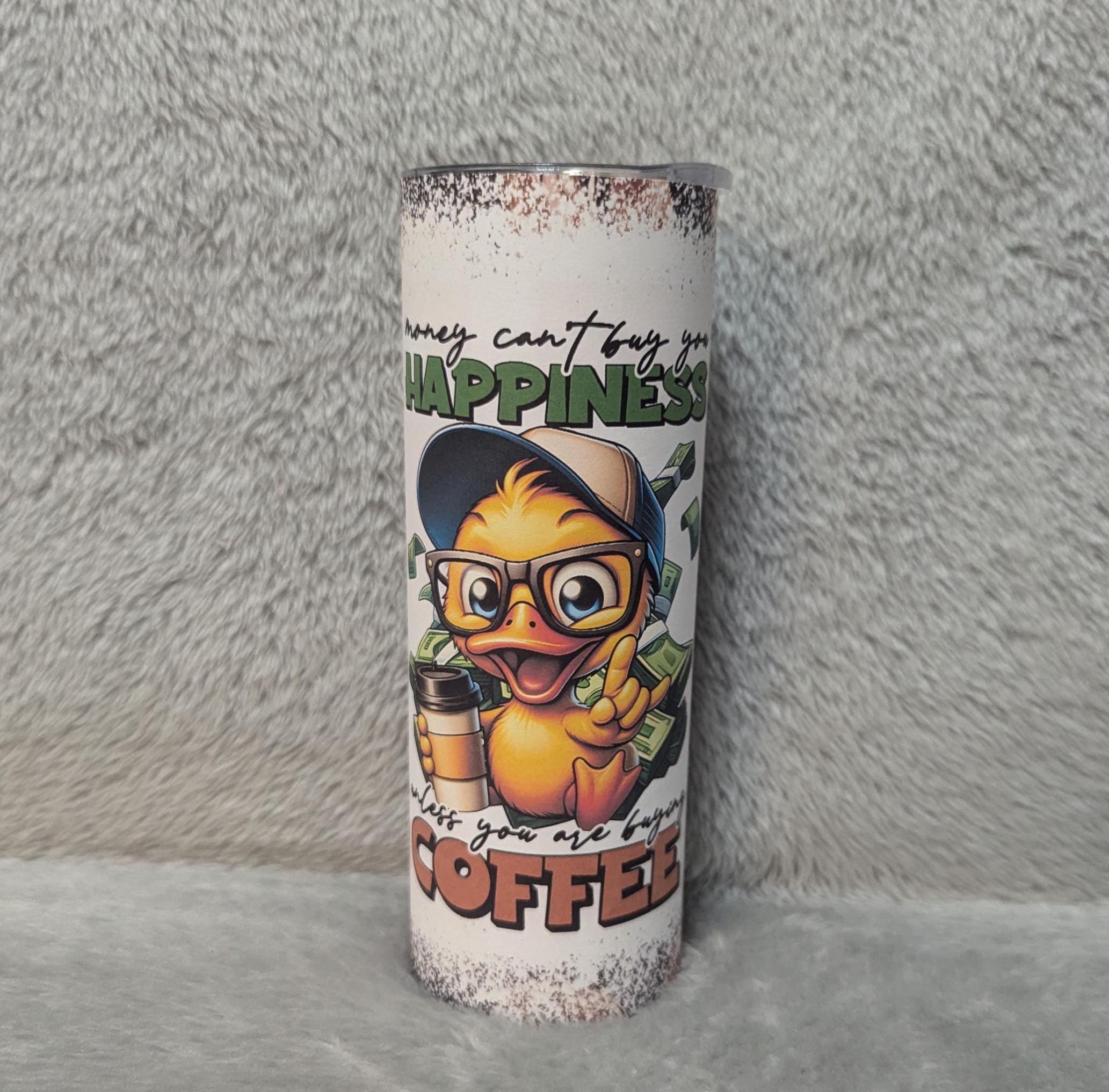 Money Can't Buy You Happiness Duck Tumbler 20oz With Reusable Straw, Can Be Personalized